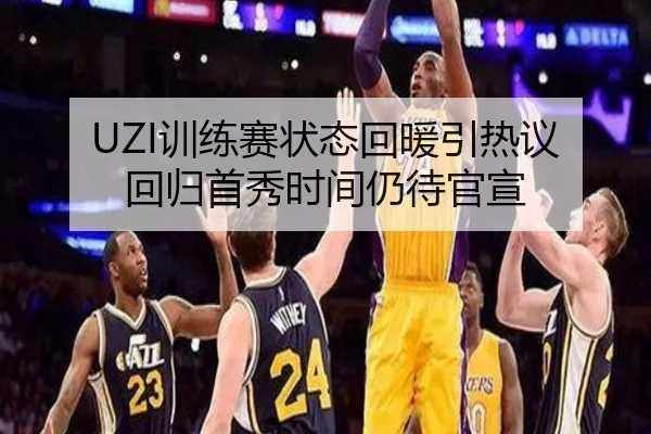 UZI训练赛状态回暖引热议 回归首秀时间仍待官宣